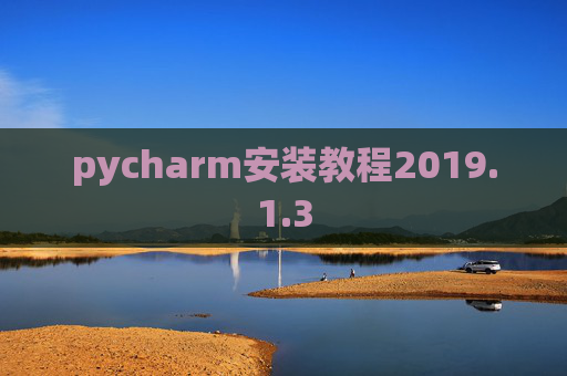 pycharm安装教程2019.1.3 pycharm安装教程2019.1.3